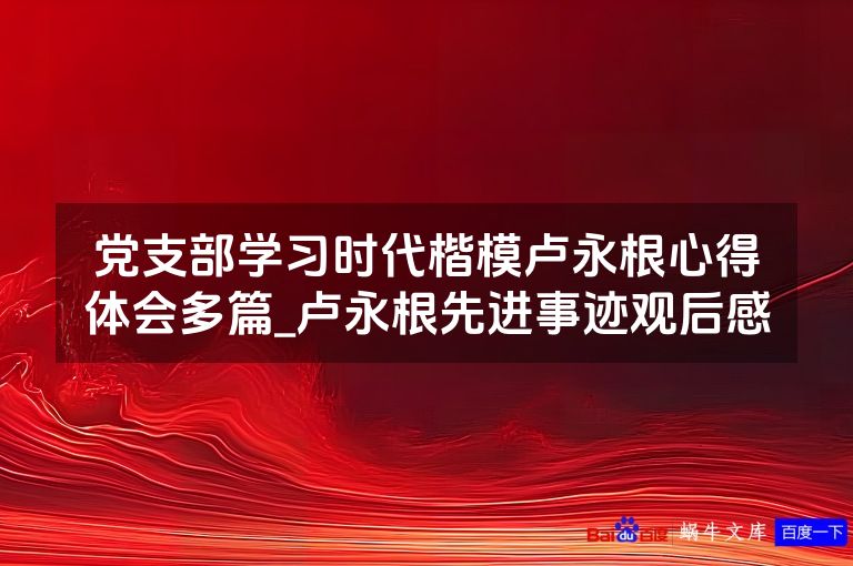 党支部学习时代楷模卢永根心得体会多篇_卢永根先进事迹观后感