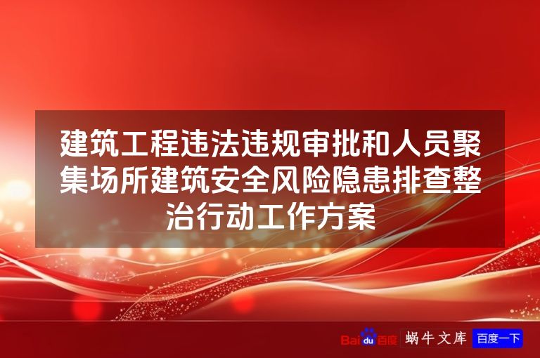 建筑工程违法违规审批和人员聚集场所建筑安全风险隐患排查整治行动工作方案