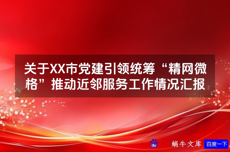 关于XX市党建引领统筹“精网微格”推动近邻服务工作情况汇报