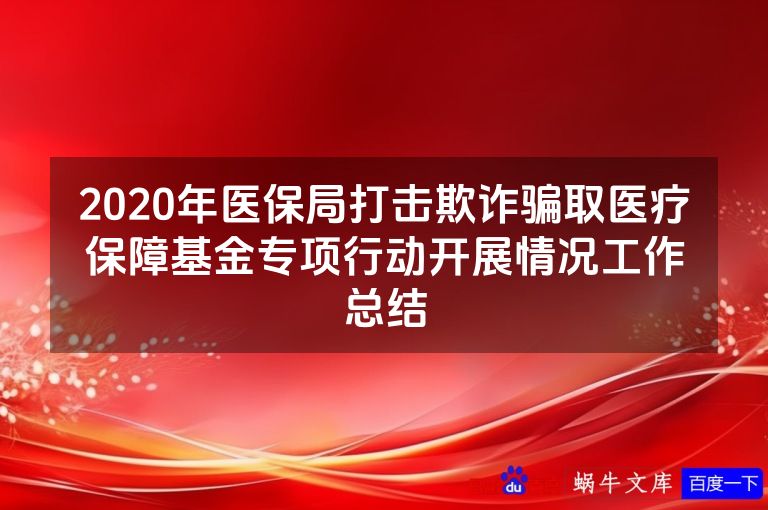 2020年医保局打击欺诈骗取医疗保障基金专项行动开展情况工作总结