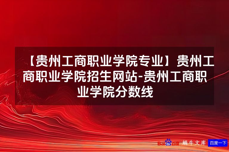 【贵州工商职业学院专业】贵州工商职业学院招生网站-贵州工商职业学院分数线