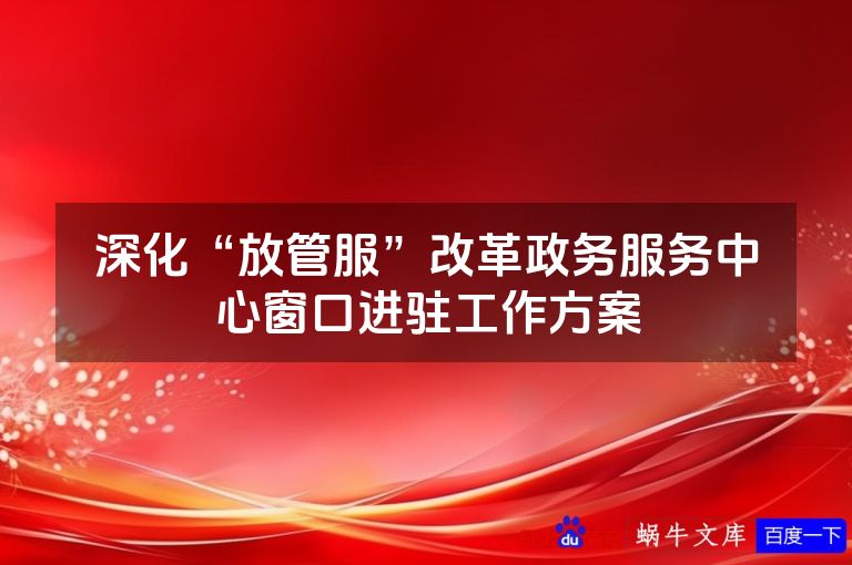 深化“放管服”改革政务服务中心窗口进驻工作方案