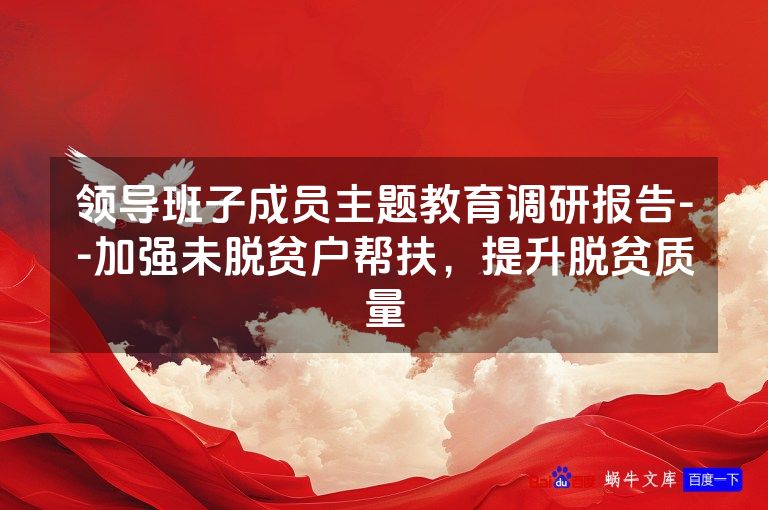 领导班子成员主题教育调研报告--加强未脱贫户帮扶,提升脱贫质量