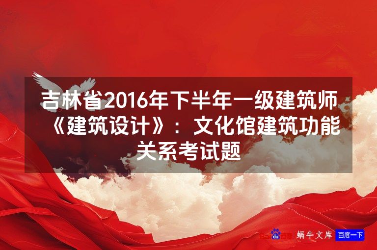 吉林省2016年下半年一级建筑师《建筑设计》:文化馆建筑功能关系考试题
