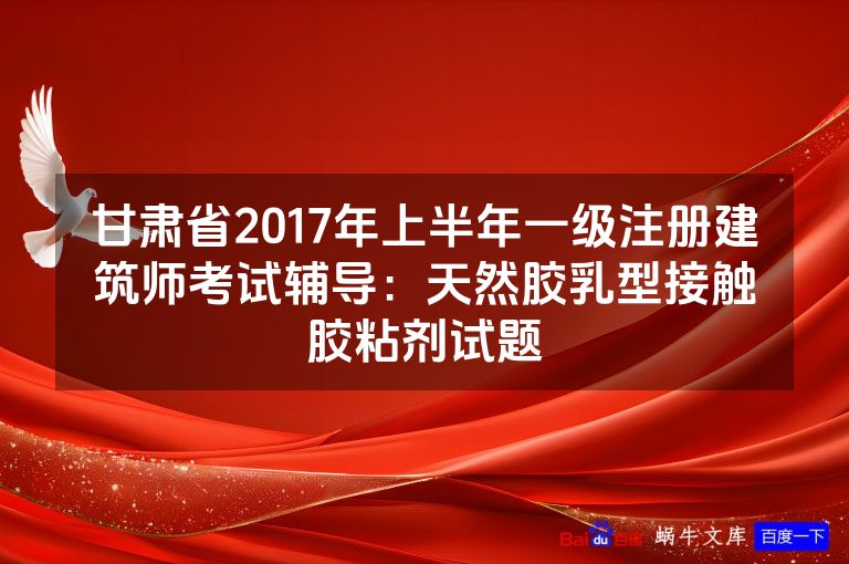 甘肃省2017年上半年一级注册建筑师考试辅导:天然胶乳型接触胶粘剂试题