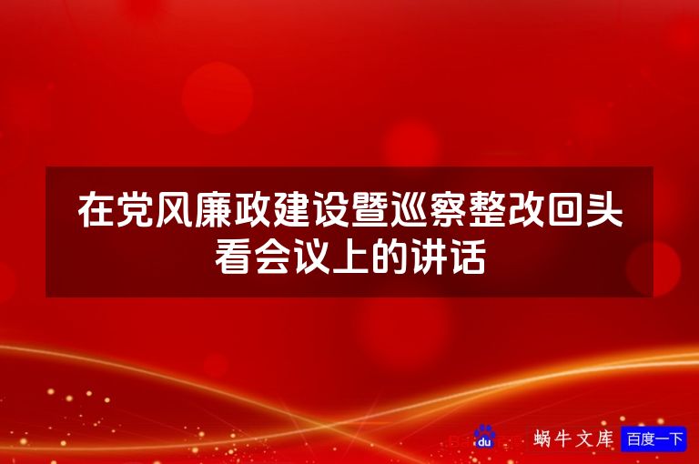 在党风廉政建设暨巡察整改回头看会议上的讲话