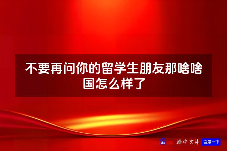 不要再问你的留学生朋友那啥啥国怎么样了