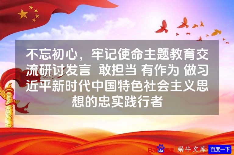 不忘初心,牢记使命主题教育交流研讨发言 敢担当 有作为 做习近平新时代中国特色社会主义思想的忠实践行者