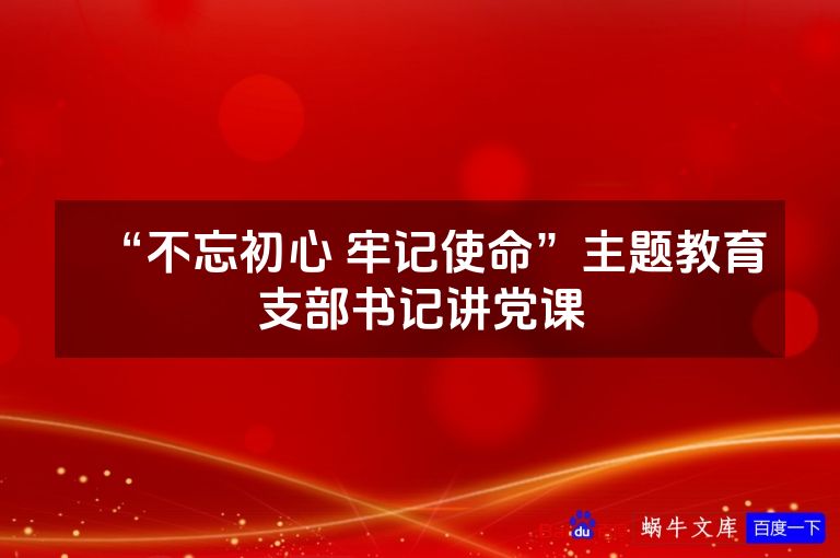 “不忘初心 牢记使命”主题教育支部书记讲党课