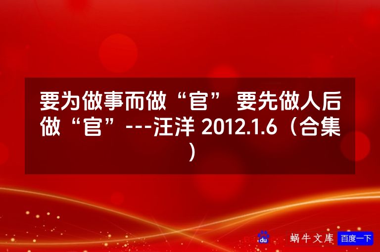 要为做事而做“官” 要先做人后做“官”---汪洋 2012.1.6(合集)