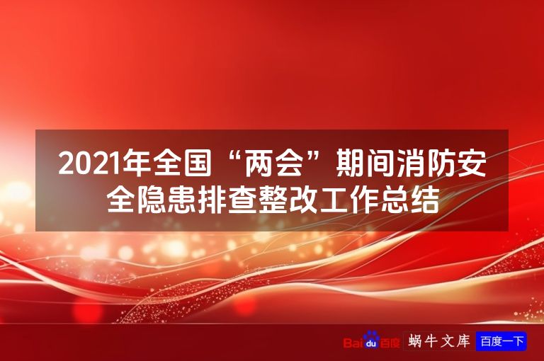 2021年全国“两会”期间消防安全隐患排查整改工作总结
