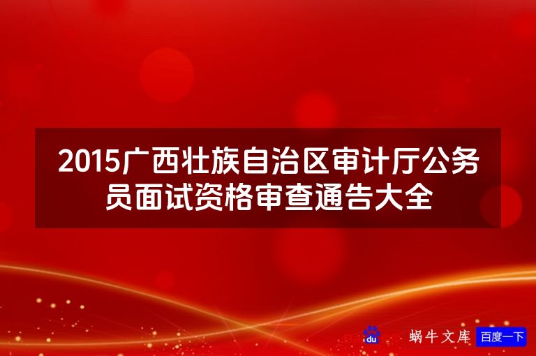 2015广西壮族自治区审计厅公务员面试资格审查通告大全