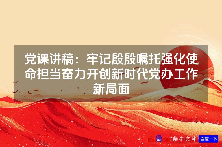 党课讲稿:牢记殷殷嘱托强化使命担当奋力开创新时代党办工作新局面