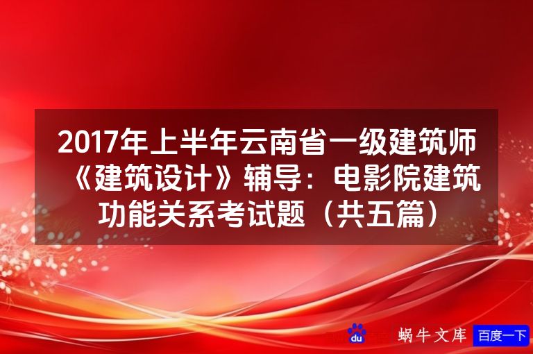 2017年上半年云南省一级建筑师《建筑设计》辅导:电影院建筑功能关系考试题(共五篇)
