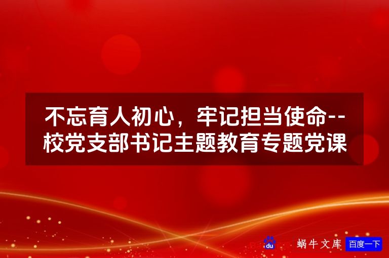 不忘育人初心,牢记担当使命--校党支部书记主题教育专题党课