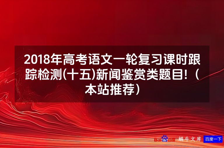 2018年高考语文一轮复习课时跟踪检测(十五)新闻鉴赏类题目!（本站推荐）