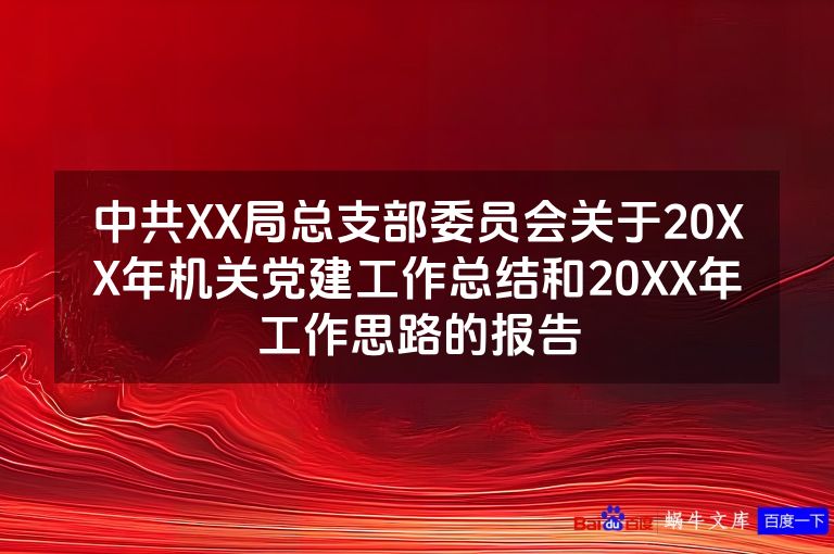 中共XX局总支部委员会关于20XX年机关党建工作总结和20XX年工作思路的报告