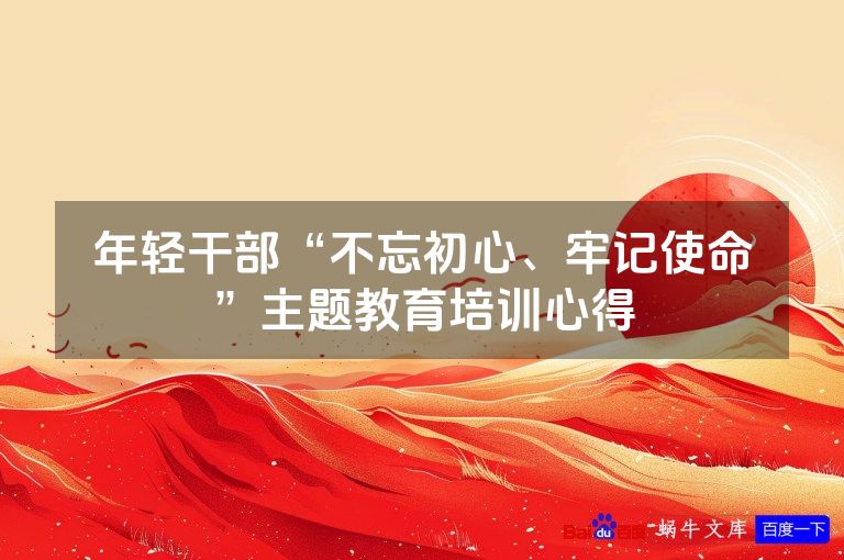 年轻干部“不忘初心、牢记使命”主题教育培训心得