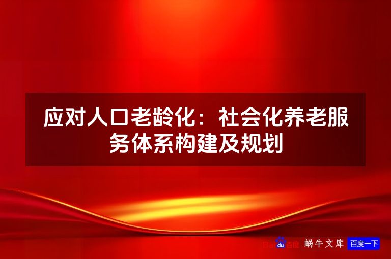 应对人口老龄化:社会化养老服务体系构建及规划