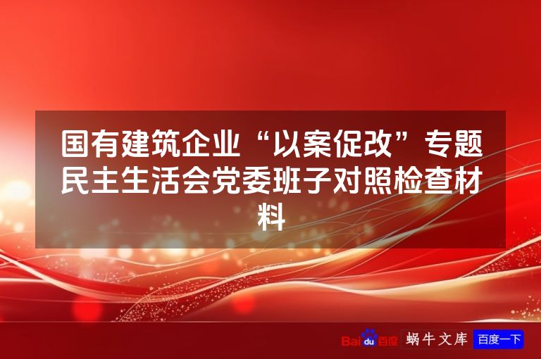 国有建筑企业“以案促改”专题民主生活会党委班子对照检查材料