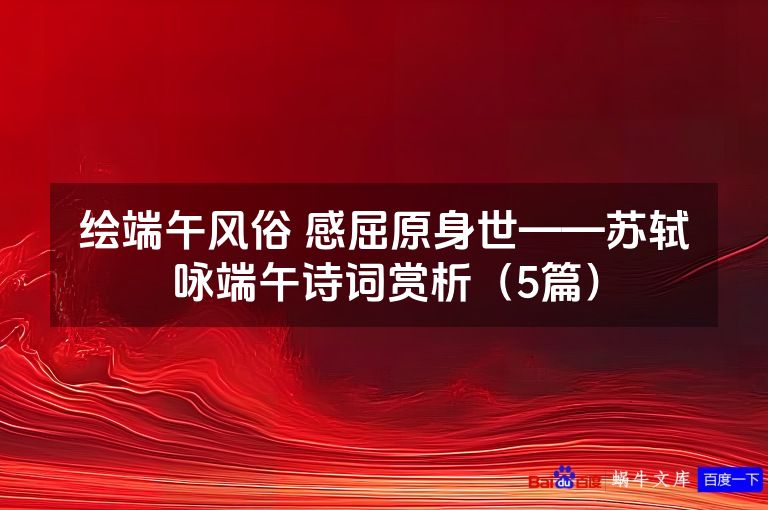 绘端午风俗 感屈原身世——苏轼咏端午诗词赏析（5篇）
