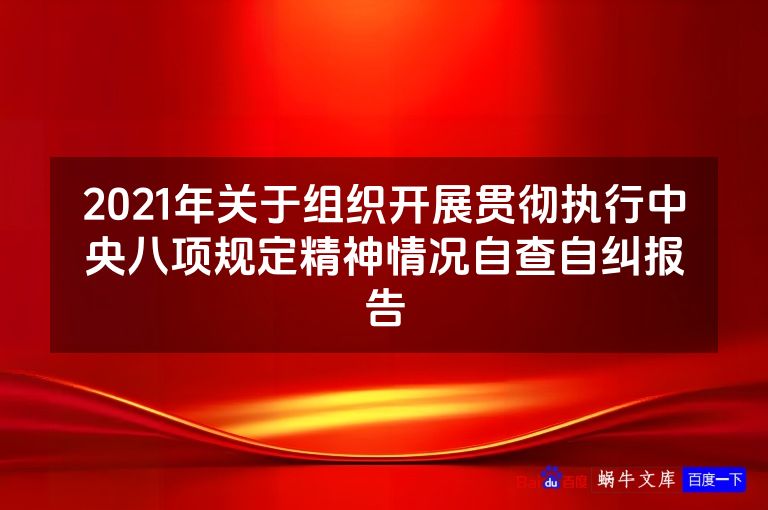 2021年关于组织开展贯彻执行中央八项规定精神情况自查自纠报告