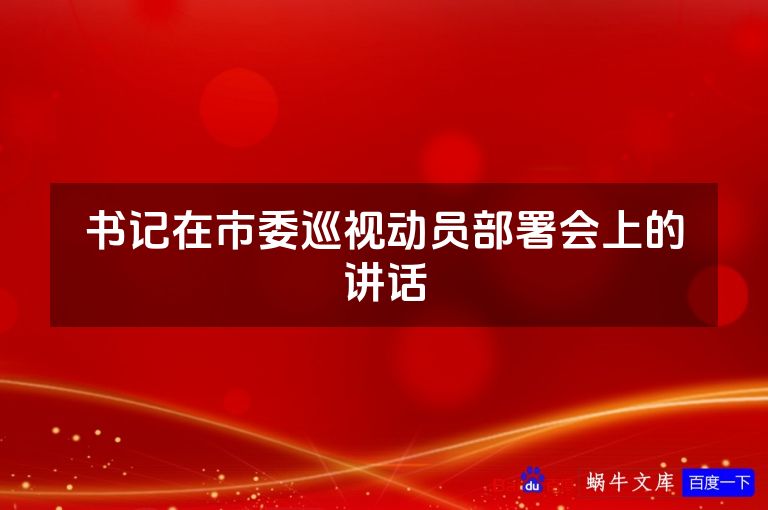 书记在市委巡视动员部署会上的讲话