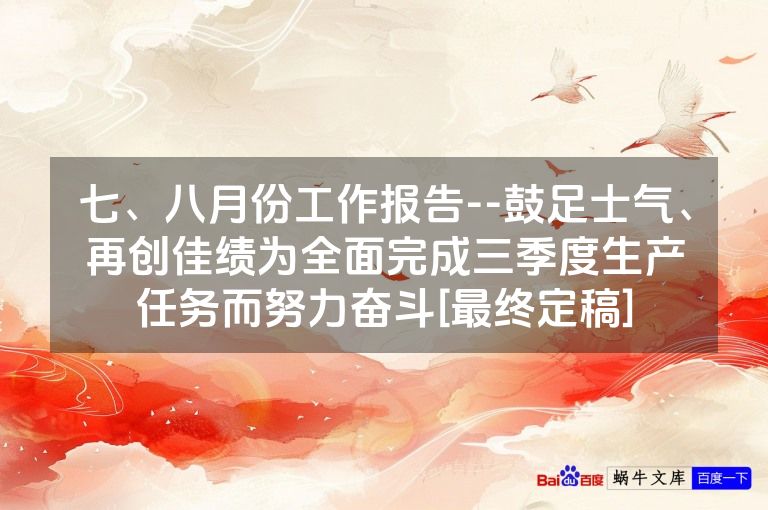 七、八月份工作报告--鼓足士气、再创佳绩为全面完成三季度生产任务而努力奋斗[最终定稿]