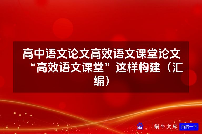 高中语文论文高效语文课堂论文“高效语文课堂”这样构建（汇编）