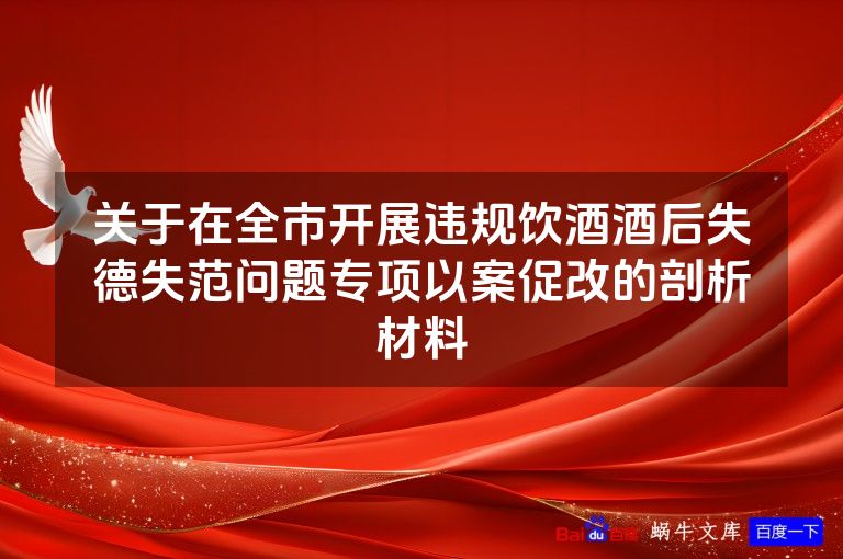 关于在全市开展违规饮酒酒后失德失范问题专项以案促改的剖析材料