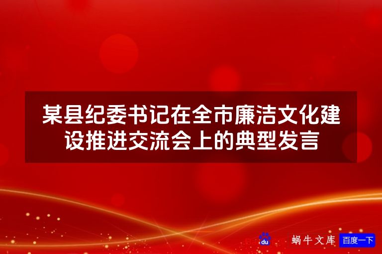 某县纪委书记在全市廉洁文化建设推进交流会上的典型发言