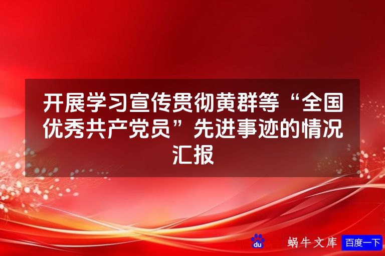开展学习宣传贯彻黄群等“全国优秀共产党员”先进事迹的情况汇报