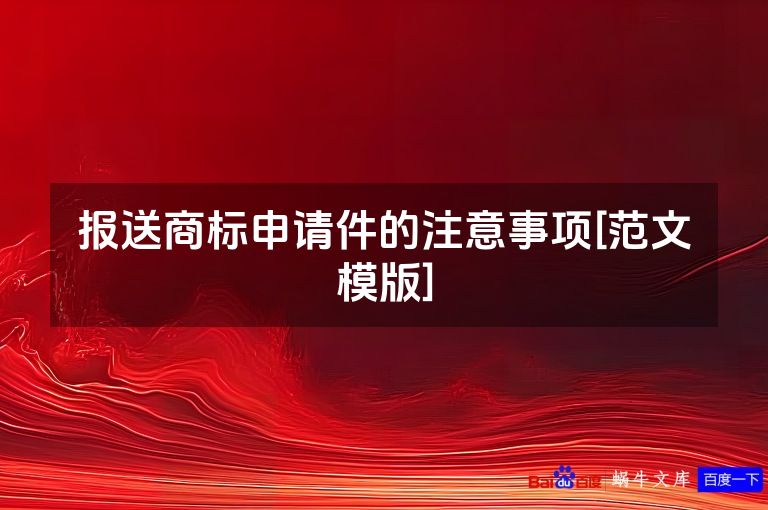 报送商标申请件的注意事项[范文模版]