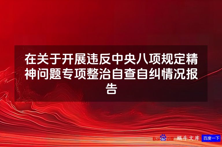 在关于开展违反中央八项规定精神问题专项整治自查自纠情况报告