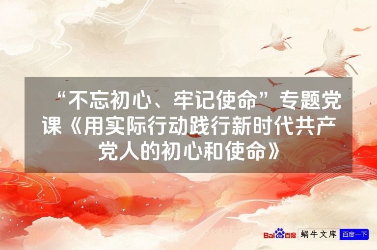 “不忘初心、牢记使命”专题党课《用实际行动践行新时代共产党人的初心和使命》