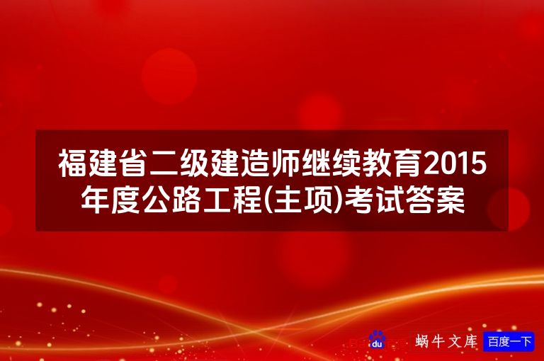 福建省二级建造师继续教育2015年度公路工程(主项)考试答案
