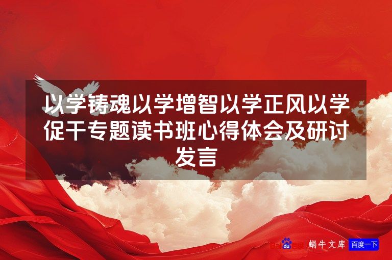 以学铸魂以学增智以学正风以学促干专题读书班心得体会及研讨发言