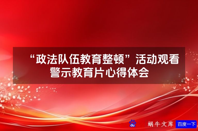 “政法队伍教育整顿”活动观看警示教育片心得体会