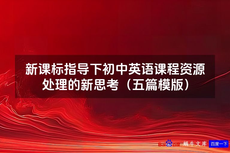 新课标指导下初中英语课程资源处理的新思考（五篇模版）
