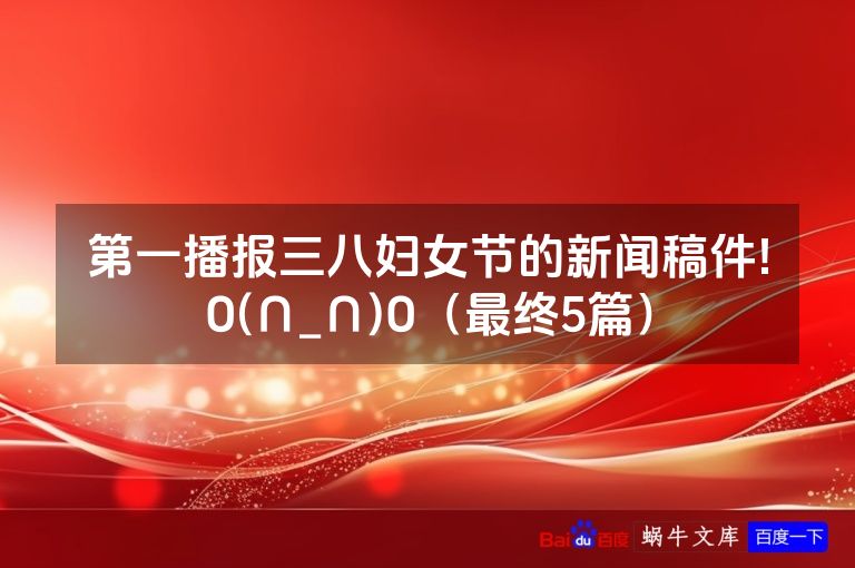 第一播报三八妇女节的新闻稿件!O(∩_∩)O(最终5篇)