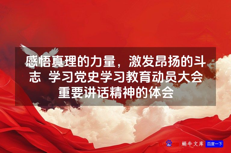 感悟真理的力量,激发昂扬的斗志 学习党史学习教育动员大会重要讲话精神的体会
