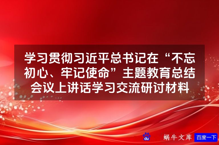 学习贯彻习近平总书记在“不忘初心、牢记使命”主题教育总结会议上讲话学习交流研讨材料