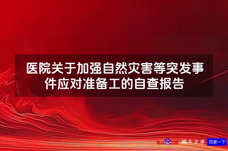 医院关于加强自然灾害等突发事件应对准备工的自查报告