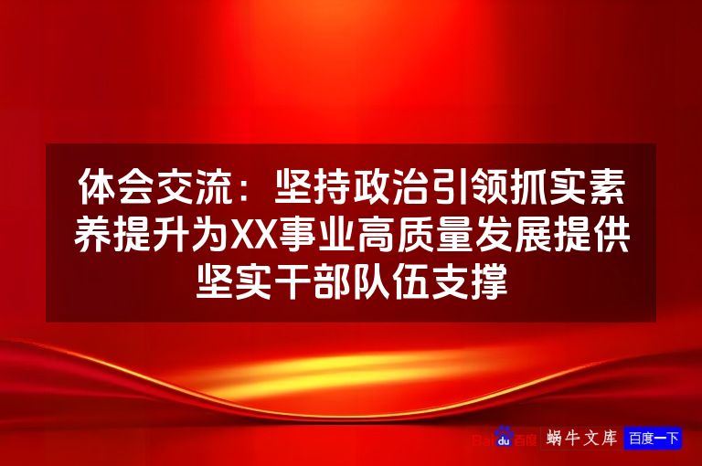 体会交流:坚持政治引领抓实素养提升为XX事业高质量发展提供坚实干部队伍支撑