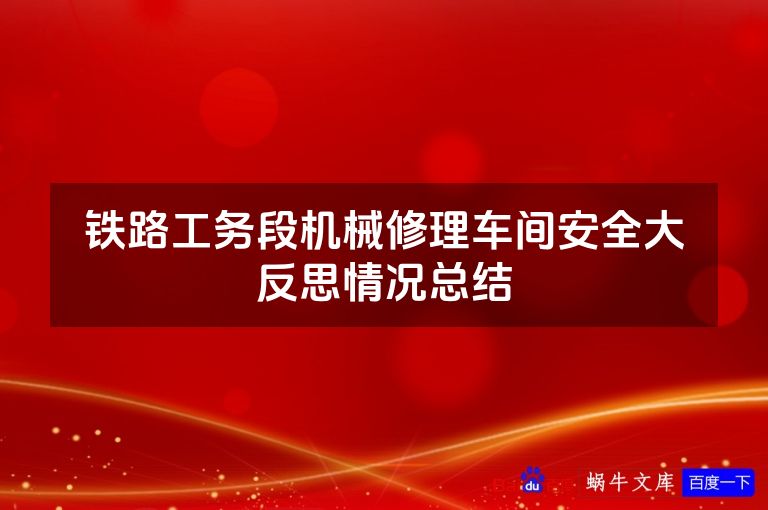 铁路工务段机械修理车间安全大反思情况总结
