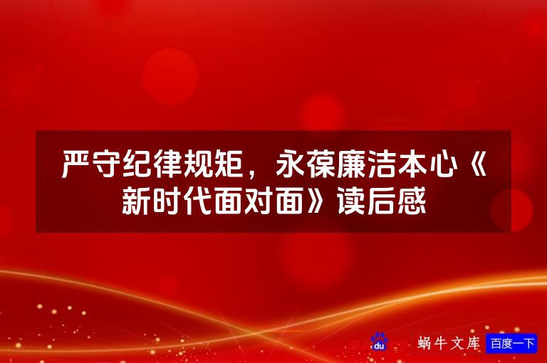 严守纪律规矩，永葆廉洁本心《新时代面对面》读后感
