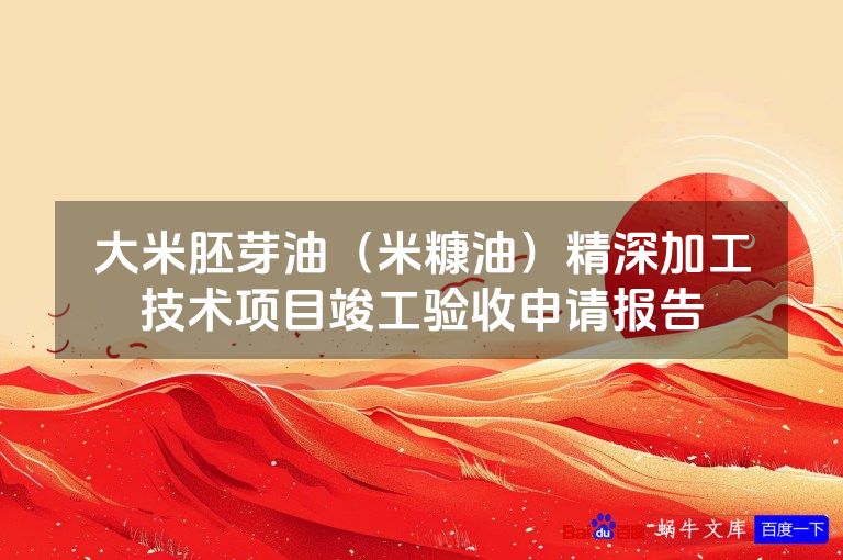 大米胚芽油(米糠油)精深加工技术项目竣工验收申请报告