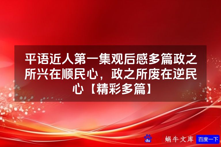 平语近人第一集观后感多篇政之所兴在顺民心，政之所废在逆民心【精彩多篇】