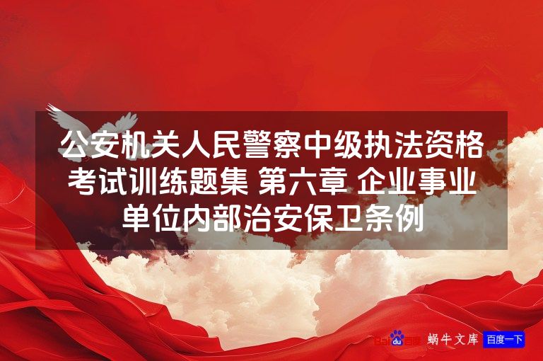 公安机关人民警察中级执法资格考试训练题集 第六章 企业事业单位内部治安保卫条例