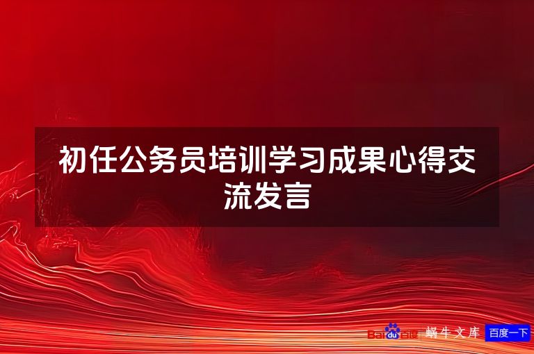初任公务员培训学习成果心得交流发言
